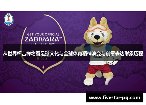 从世界杯吉祥物看足球文化与全球体育精神演变与创意表达形象历程