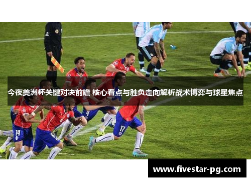 今夜美洲杯关键对决前瞻 核心看点与胜负走向解析战术博弈与球星焦点