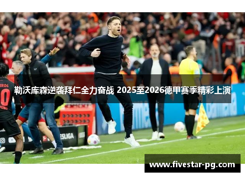 勒沃库森逆袭拜仁全力奋战 2025至2026德甲赛季精彩上演