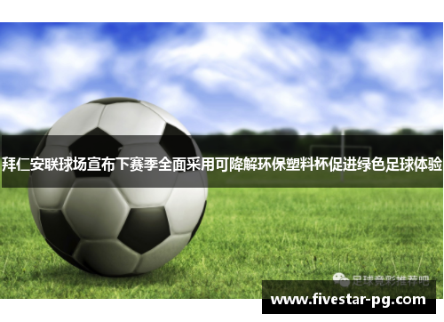 拜仁安联球场宣布下赛季全面采用可降解环保塑料杯促进绿色足球体验