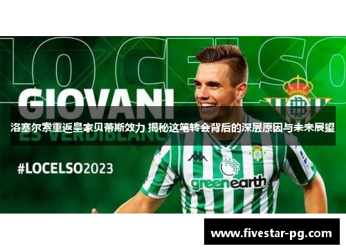 洛塞尔索重返皇家贝蒂斯效力 揭秘这笔转会背后的深层原因与未来展望 洛塞尔索重返皇家贝蒂斯效力 揭秘这笔转会背后的深层原因与未来展望