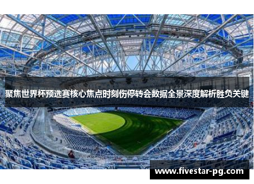 聚焦世界杯预选赛核心焦点时刻伤停转会数据全景深度解析胜负关键 聚焦世界杯预选赛核心焦点时刻伤停转会数据全景深度解析胜负关键