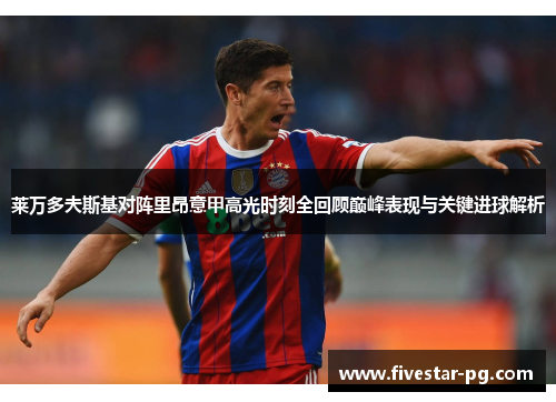 莱万多夫斯基对阵里昂意甲高光时刻全回顾巅峰表现与关键进球解析