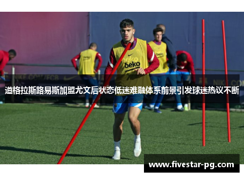 道格拉斯路易斯加盟尤文后状态低迷难融体系前景引发球迷热议不断 道格拉斯路易斯加盟尤文后状态低迷难融体系前景引发球迷热议不断