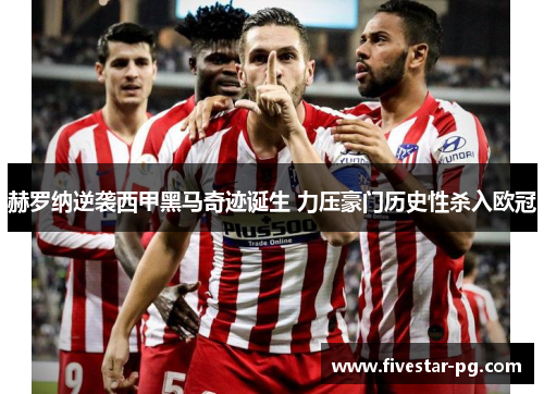 赫罗纳逆袭西甲黑马奇迹诞生 力压豪门历史性杀入欧冠 赫罗纳逆袭西甲黑马奇迹诞生 力压豪门历史性杀入欧冠