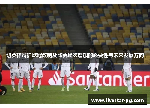 切费林辩护欧冠改制及比赛场次增加的必要性与未来发展方向