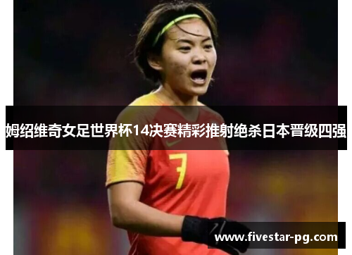 姆绍维奇女足世界杯14决赛精彩推射绝杀日本晋级四强