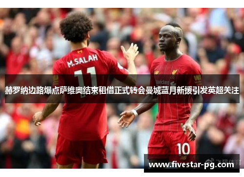 赫罗纳边路爆点萨维奥结束租借正式转会曼城蓝月新援引发英超关注