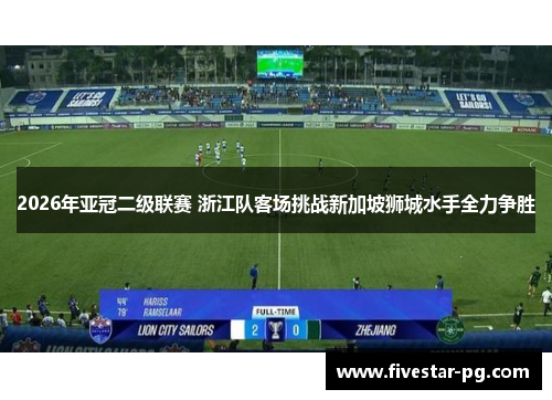 2026年亚冠二级联赛 浙江队客场挑战新加坡狮城水手全力争胜
