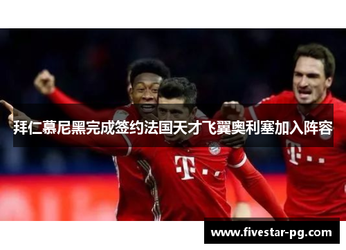 拜仁慕尼黑完成签约法国天才飞翼奥利塞加入阵容