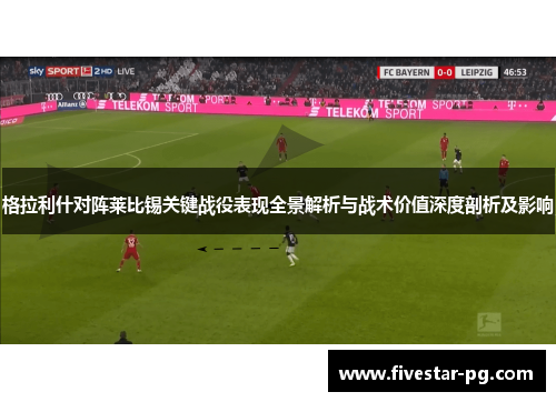 格拉利什对阵莱比锡关键战役表现全景解析与战术价值深度剖析及影响 格拉利什对阵莱比锡关键战役表现全景解析与战术价值深度剖析及影响