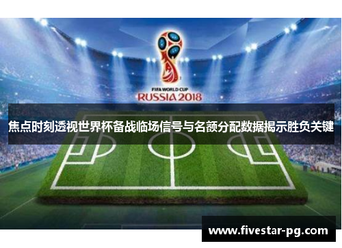 焦点时刻透视世界杯备战临场信号与名额分配数据揭示胜负关键
