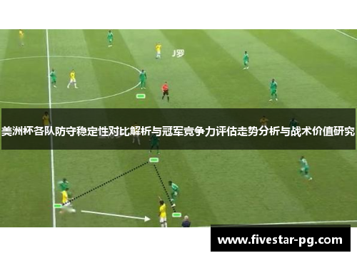 美洲杯各队防守稳定性对比解析与冠军竞争力评估走势分析与战术价值研究 美洲杯各队防守稳定性对比解析与冠军竞争力评估走势分析与战术价值研究