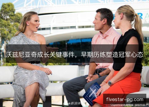 沃兹尼亚奇成长关键事件，早期历练塑造冠军心态