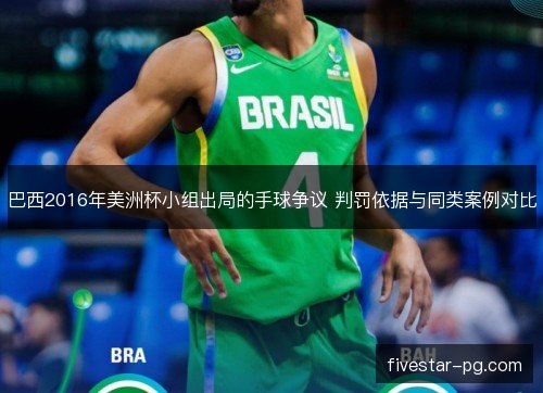 巴西2016年美洲杯小组出局的手球争议 判罚依据与同类案例对比 巴西2016年美洲杯小组出局的手球争议 判罚依据与同类案例对比